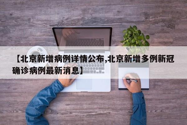 【北京新增病例详情公布,北京新增多例新冠确诊病例最新消息】