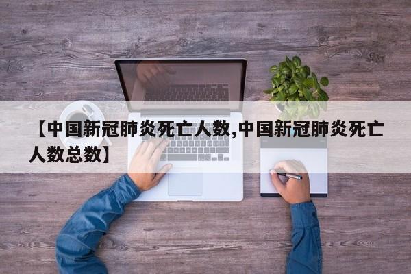 【中国新冠肺炎死亡人数,中国新冠肺炎死亡人数总数】