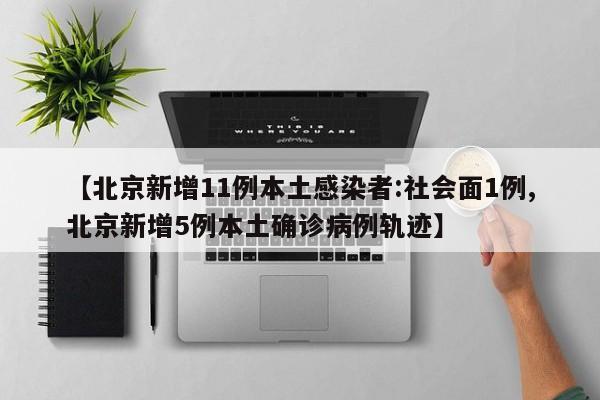 【北京新增11例本土感染者:社会面1例,北京新增5例本土确诊病例轨迹】