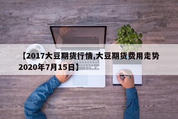 【2017大豆期货行情,大豆期货费用走势2020年7月15日】
