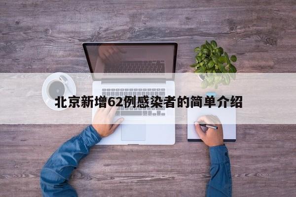 北京新增62例感染者的简单介绍