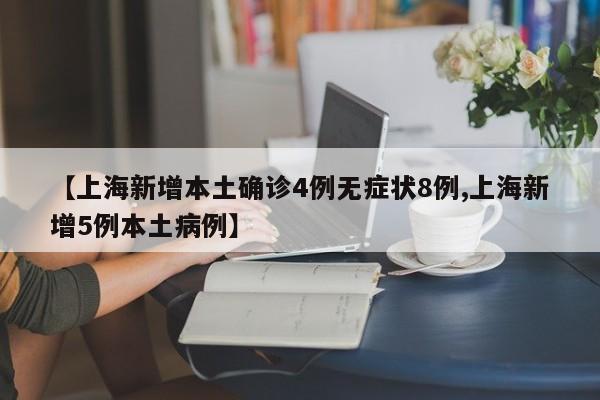 【上海新增本土确诊4例无症状8例,上海新增5例本土病例】