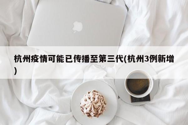 杭州疫情可能已传播至第三代(杭州3例新增)