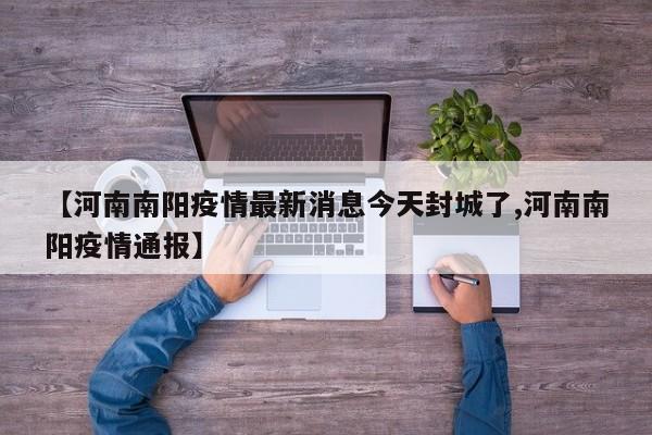 【河南南阳疫情最新消息今天封城了,河南南阳疫情通报】