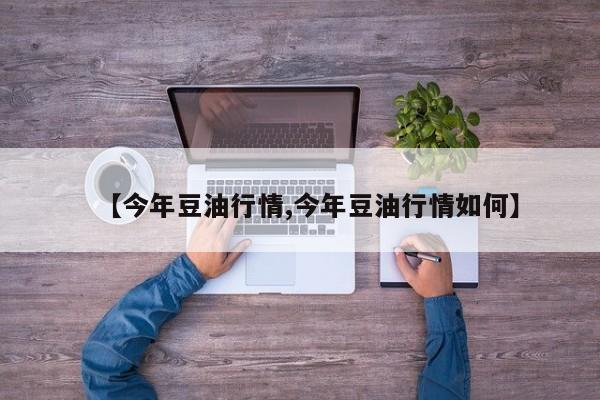 【今年豆油行情,今年豆油行情如何】