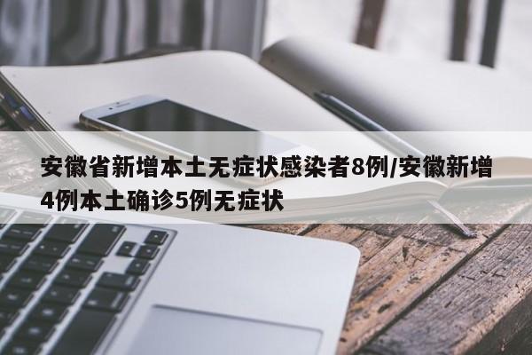 安徽省新增本土无症状感染者8例/安徽新增4例本土确诊5例无症状