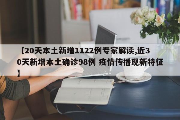 【20天本土新增1122例专家解读,近30天新增本土确诊98例 疫情传播现新特征】