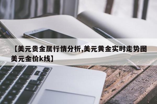 【美元贵金属行情分析,美元黄金实时走势图美元金价k线】