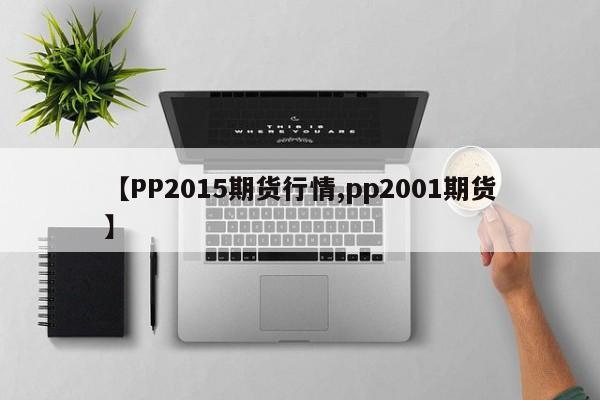 【PP2015期货行情,pp2001期货】