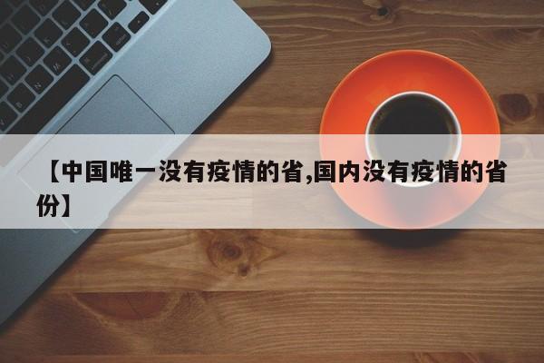 【中国唯一没有疫情的省,国内没有疫情的省份】
