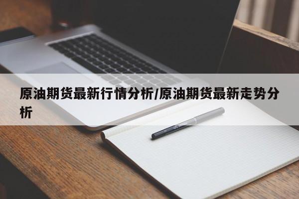 原油期货最新行情分析/原油期货最新走势分析