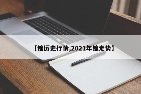 【镍历史行情,2021年镍走势】