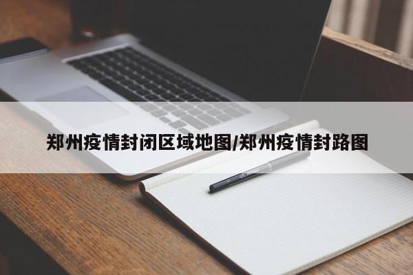 郑州疫情封闭区域地图/郑州疫情封路图