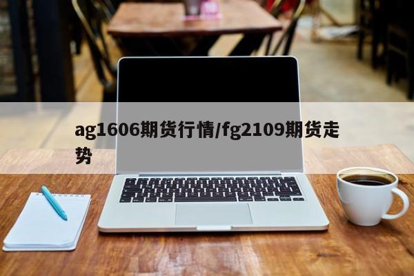 ag1606期货行情/fg2109期货走势