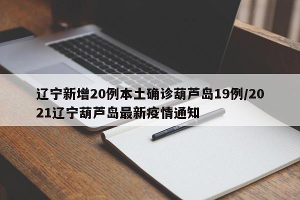 辽宁新增20例本土确诊葫芦岛19例/2021辽宁葫芦岛最新疫情通知