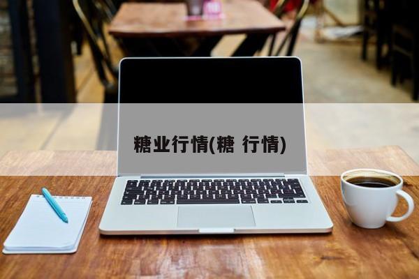 糖业行情(糖 行情)
