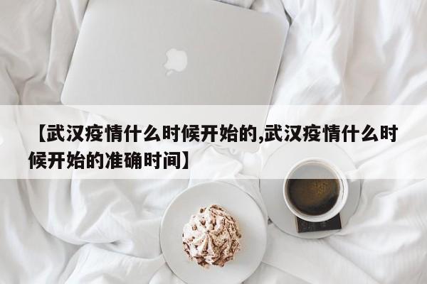 【武汉疫情什么时候开始的,武汉疫情什么时候开始的准确时间】