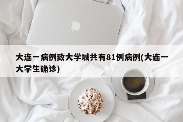 大连一病例致大学城共有81例病例(大连一大学生确诊)