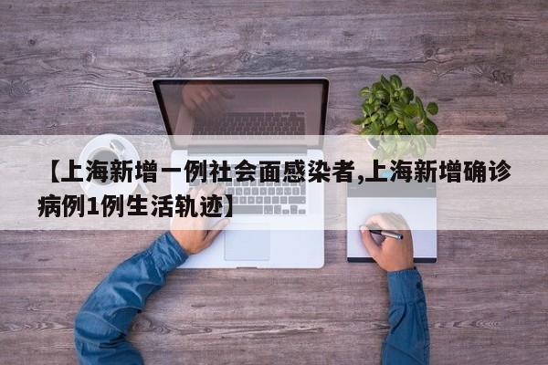 【上海新增一例社会面感染者,上海新增确诊病例1例生活轨迹】