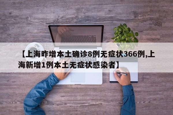 【上海昨增本土确诊8例无症状366例,上海新增1例本土无症状感染者】