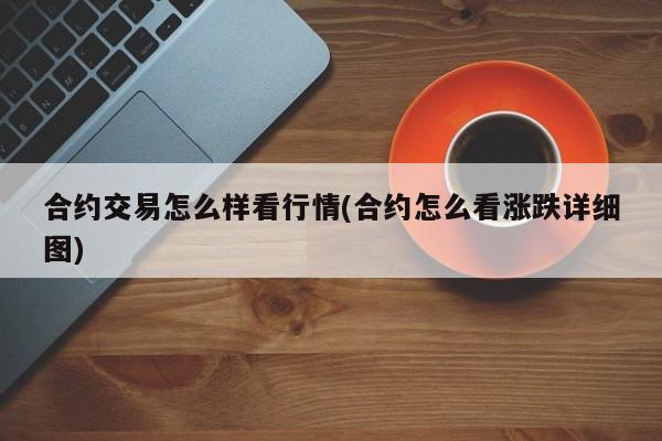 合约交易怎么样看行情(合约怎么看涨跌详细图)