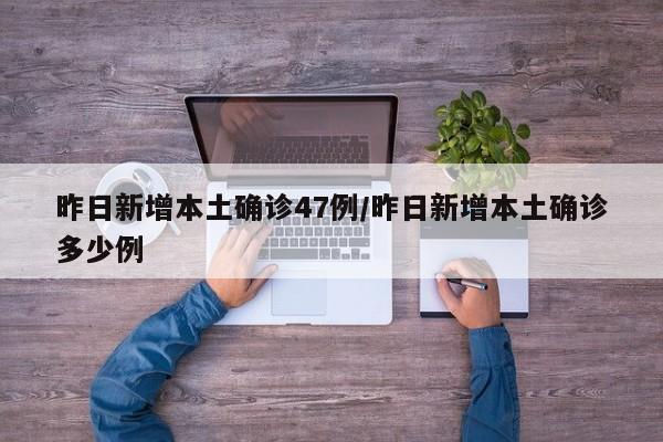昨日新增本土确诊47例/昨日新增本土确诊多少例