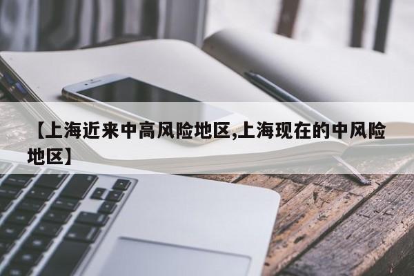 【上海近来中高风险地区,上海现在的中风险地区】