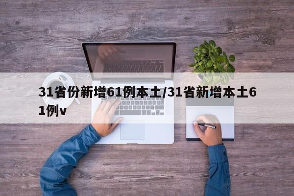 31省份新增61例本土/31省新增本土61例v