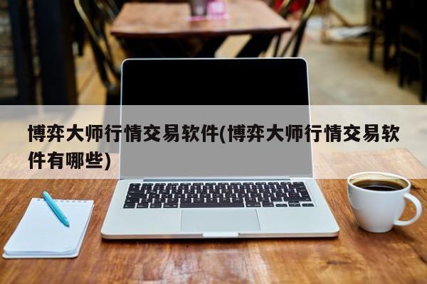 博弈大师行情交易软件(博弈大师行情交易软件有哪些)