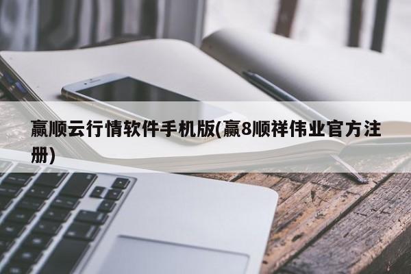 赢顺云行情软件手机版(赢8顺祥伟业官方注册)
