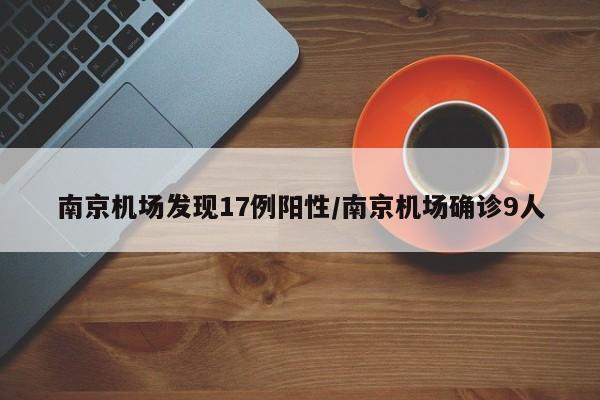 南京机场发现17例阳性/南京机场确诊9人