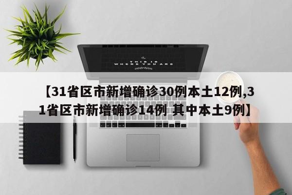 【31省区市新增确诊30例本土12例,31省区市新增确诊14例 其中本土9例】