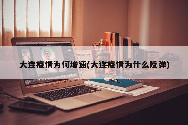 大连疫情为何增速(大连疫情为什么反弹)