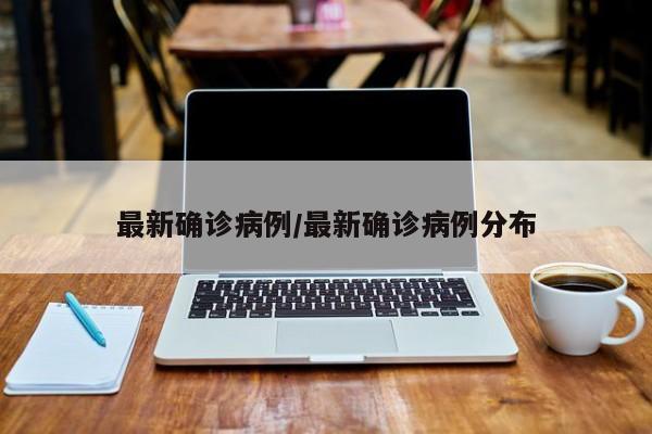 最新确诊病例/最新确诊病例分布