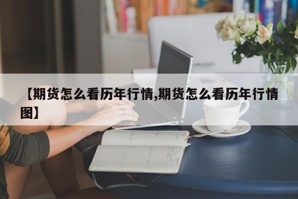【期货怎么看历年行情,期货怎么看历年行情图】