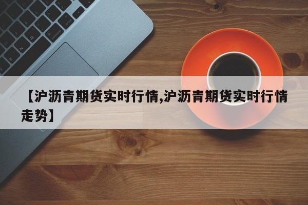 【沪沥青期货实时行情,沪沥青期货实时行情走势】