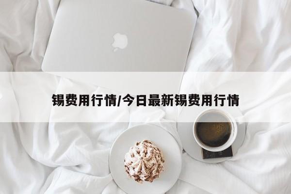 锡费用行情/今日最新锡费用行情