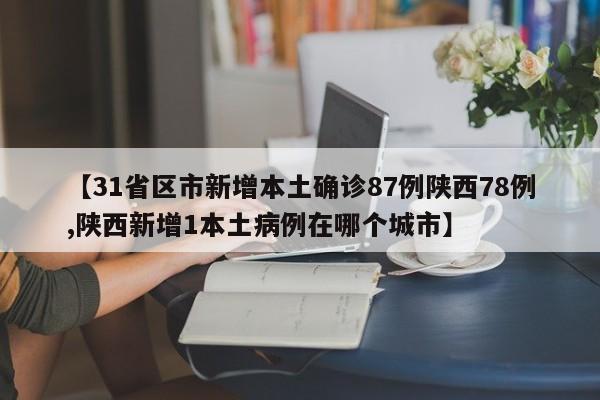 【31省区市新增本土确诊87例陕西78例,陕西新增1本土病例在哪个城市】