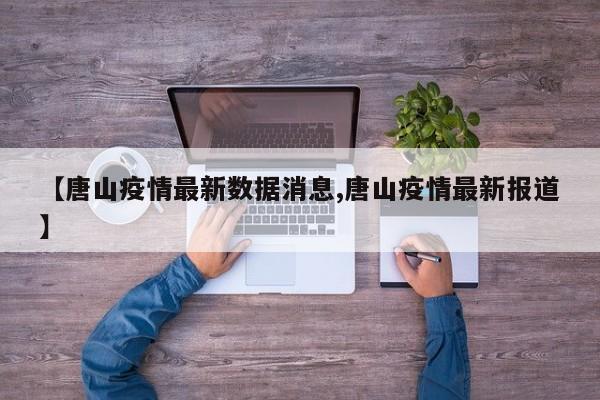 【唐山疫情最新数据消息,唐山疫情最新报道】