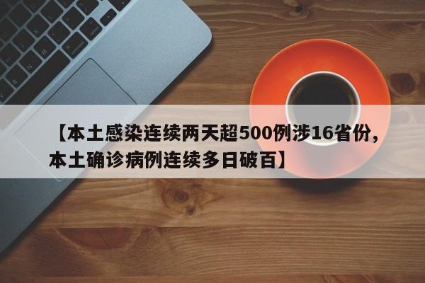 【本土感染连续两天超500例涉16省份,本土确诊病例连续多日破百】