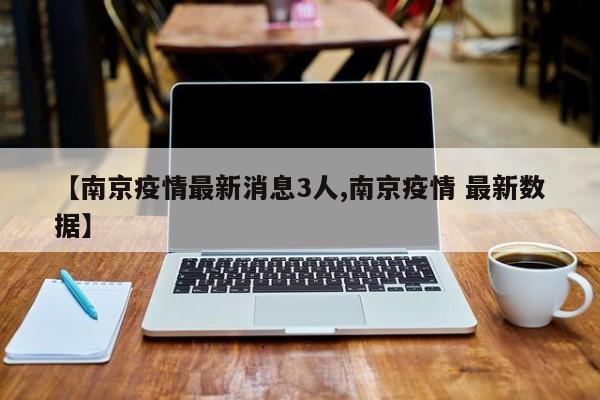 【南京疫情最新消息3人,南京疫情 最新数据】