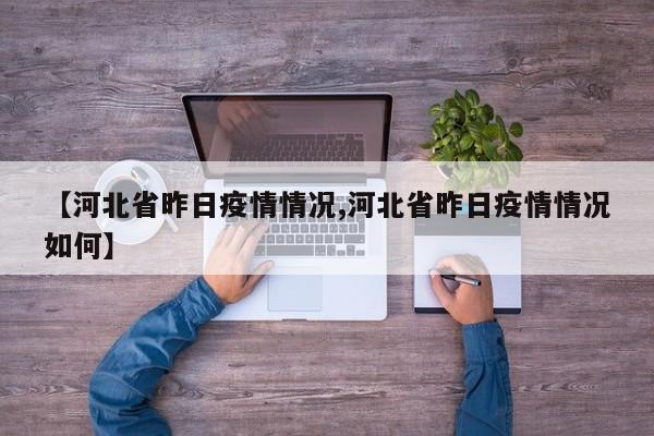 【河北省昨日疫情情况,河北省昨日疫情情况如何】