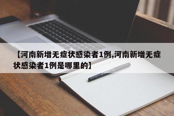 【河南新增无症状感染者1例,河南新增无症状感染者1例是哪里的】