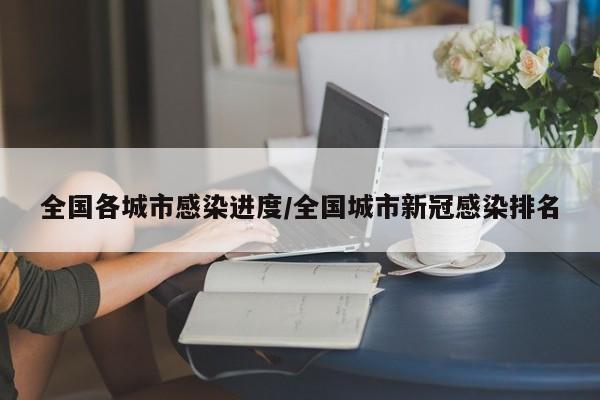 全国各城市感染进度/全国城市新冠感染排名
