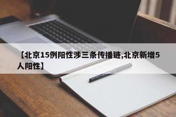【北京15例阳性涉三条传播链,北京新增5人阳性】