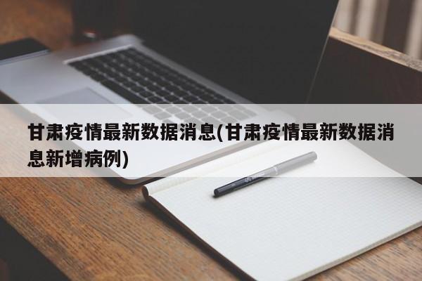 甘肃疫情最新数据消息(甘肃疫情最新数据消息新增病例)