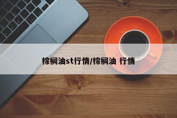 棕榈油st行情/棕榈油 行情