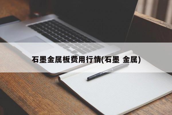 石墨金属板费用行情(石墨 金属)