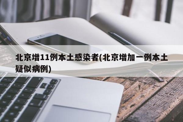 北京增11例本土感染者(北京增加一例本土疑似病例)