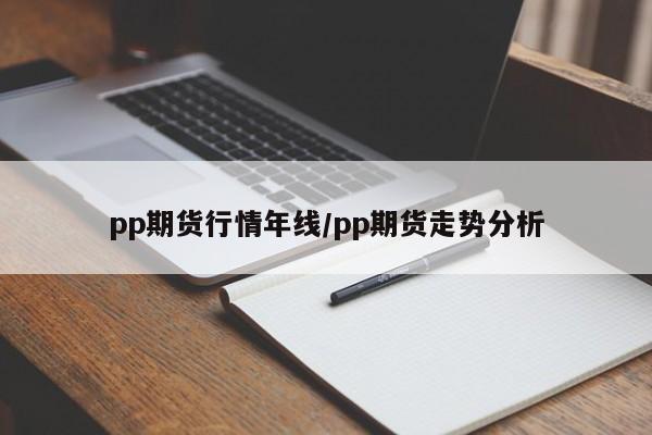 pp期货行情年线/pp期货走势分析